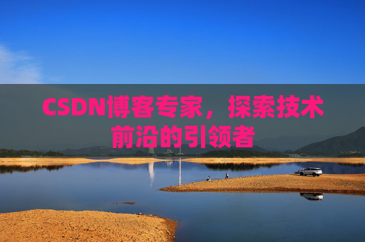 CSDN博客专家,探索技术前沿的引领者